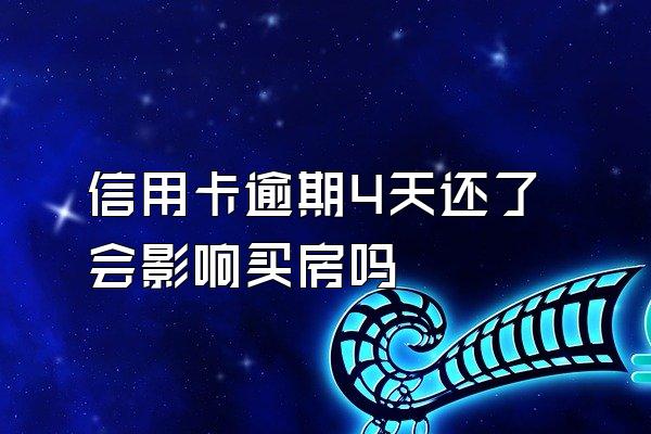 信用卡逾期4天还了会影响买房吗