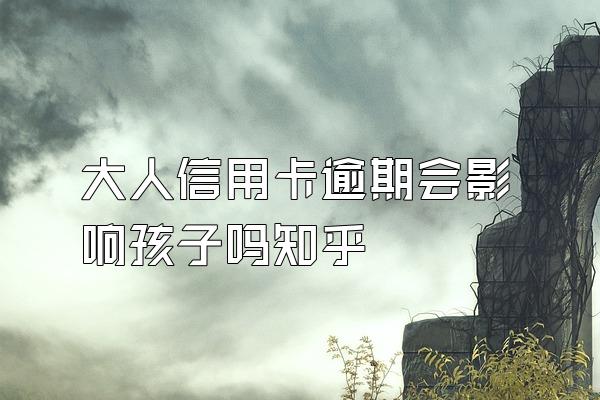 大人信用卡逾期会影响孩子吗知乎