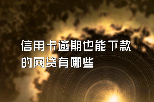 信用卡逾期也能下款的网贷有哪些