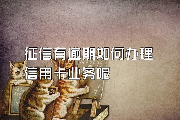 征信有逾期如何办理信用卡业务呢