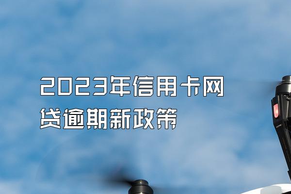 2023年信用卡网贷逾期新政策