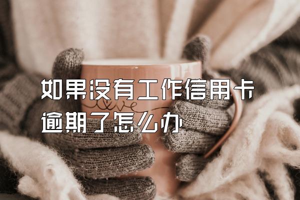 如果没有工作信用卡逾期了怎么办