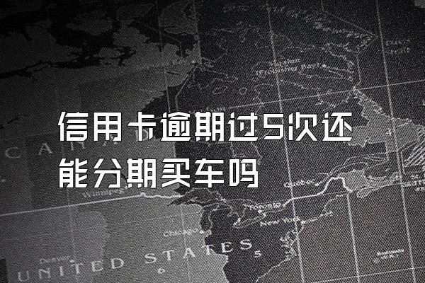 信用卡逾期过5次还能分期买车吗