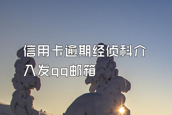 信用卡逾期经侦科介入发qq邮箱