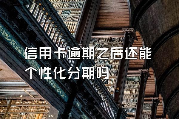 信用卡逾期之后还能个性化分期吗