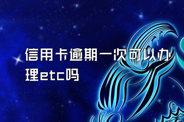 信用卡逾期一次可以办理etc吗