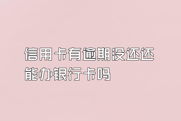 信用卡有逾期没还还能办银行卡吗
