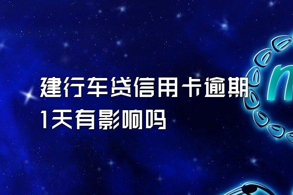 建行车贷信用卡逾期1天有影响吗