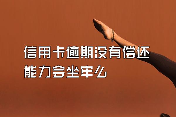 信用卡逾期没有偿还能力会坐牢么