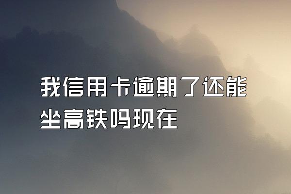 我信用卡逾期了还能坐高铁吗现在