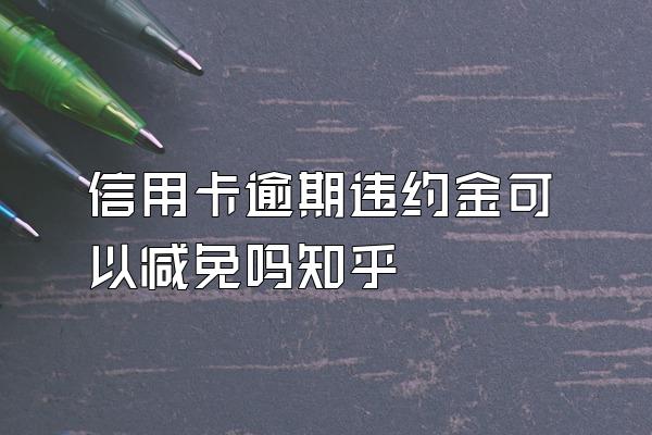 信用卡逾期违约金可以减免吗知乎