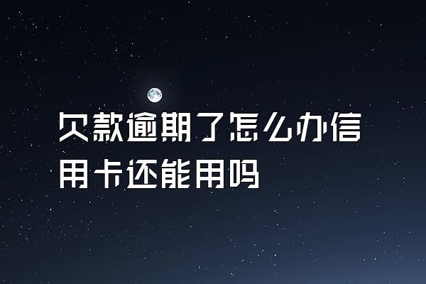 欠款逾期了怎么办信用卡还能用吗