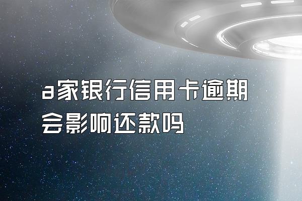 a家银行信用卡逾期会影响还款吗