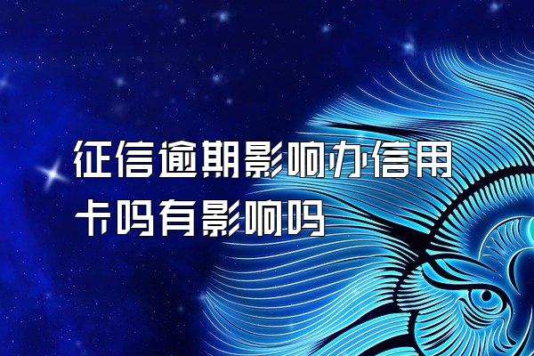 征信逾期影响办信用卡吗有影响吗