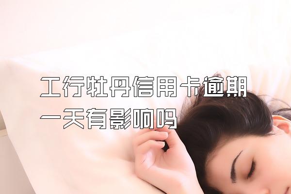 工行牡丹信用卡逾期一天有影响吗