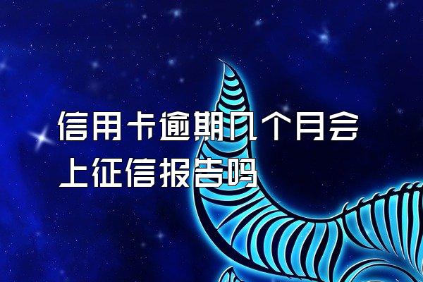 信用卡逾期几个月会上征信报告吗