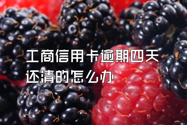 工商信用卡逾期四天还清的怎么办