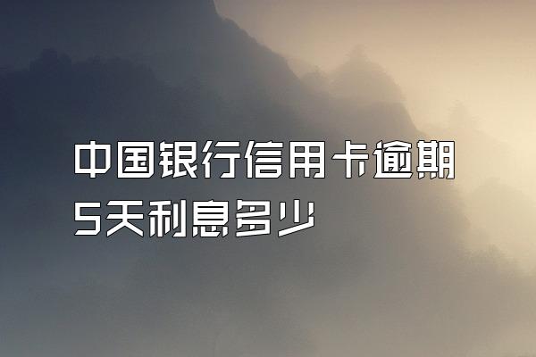 中国银行信用卡逾期5天利息多少