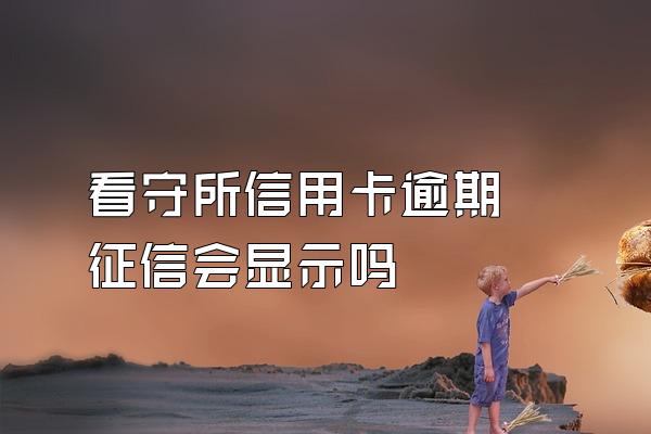 看守所信用卡逾期 征信会显示吗