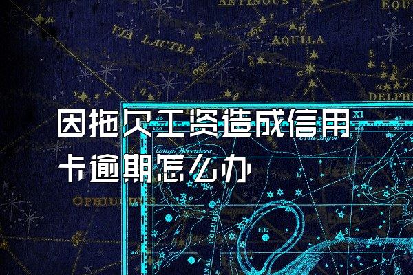 因拖欠工资造成信用卡逾期怎么办