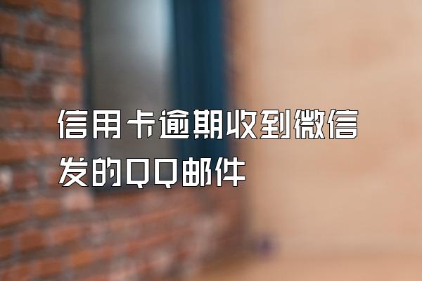 信用卡逾期收到微信发的QQ邮件