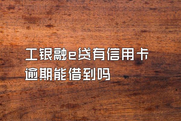 工银融e贷有信用卡逾期能借到吗