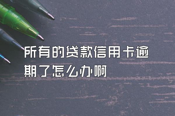 所有的贷款信用卡逾期了怎么办啊