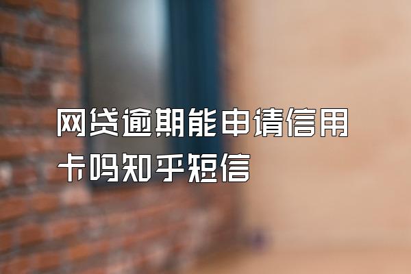 网贷逾期能申请信用卡吗知乎短信