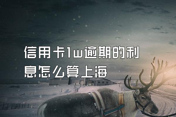 信用卡1w逾期的利息怎么算上海