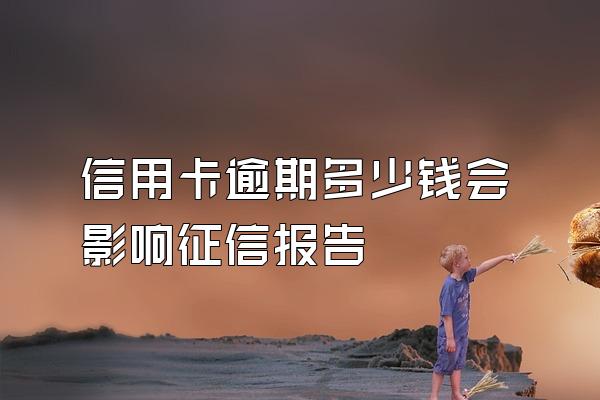 信用卡逾期多少钱会影响征信报告