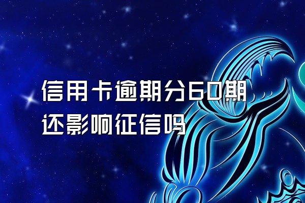 信用卡逾期分60期还影响征信吗