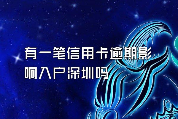 有一笔信用卡逾期影响入户深圳吗