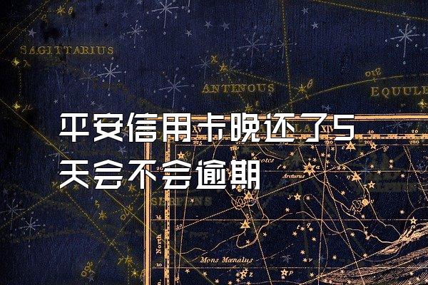 平安信用卡晚还了5天会不会逾期