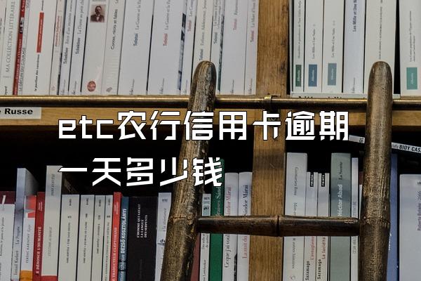 etc农行信用卡逾期一天多少钱