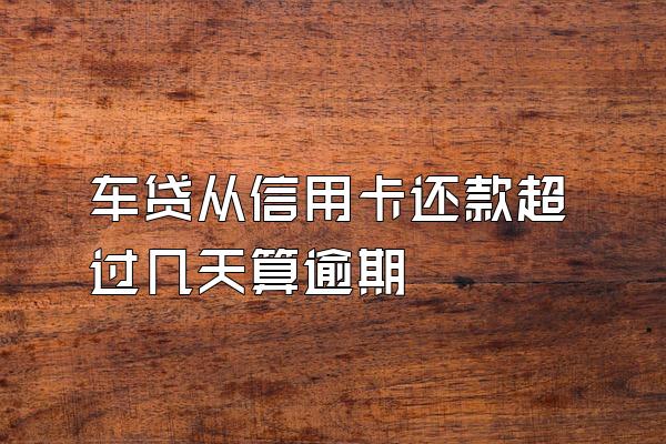 车贷从信用卡还款超过几天算逾期