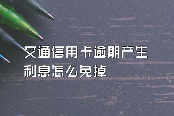 交通信用卡逾期产生利息怎么免掉