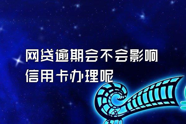 网贷逾期会不会影响信用卡办理呢