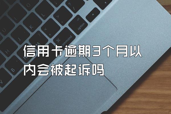 信用卡逾期3个月以内会被起诉吗