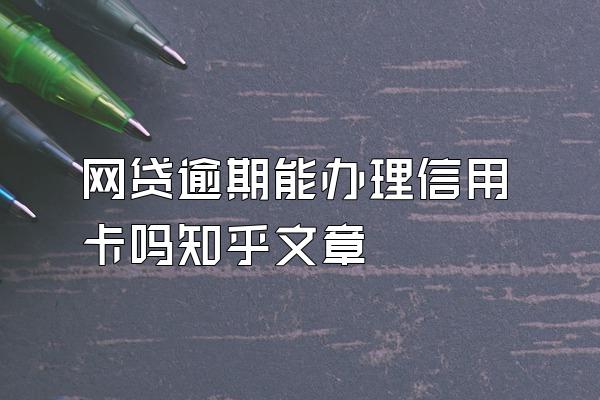 网贷逾期能办理信用卡吗知乎文章