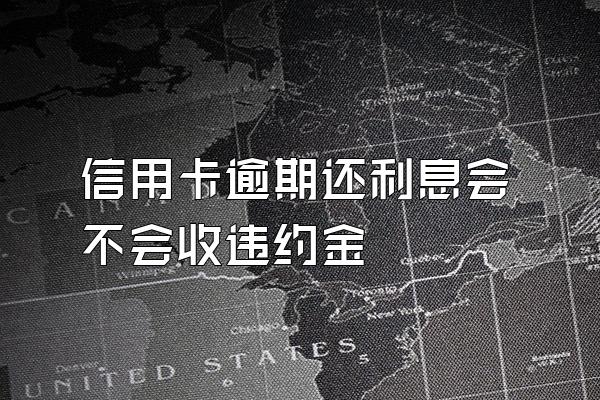 信用卡逾期还利息会不会收违约金