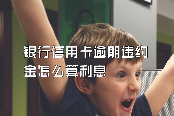 银行信用卡逾期违约金怎么算利息