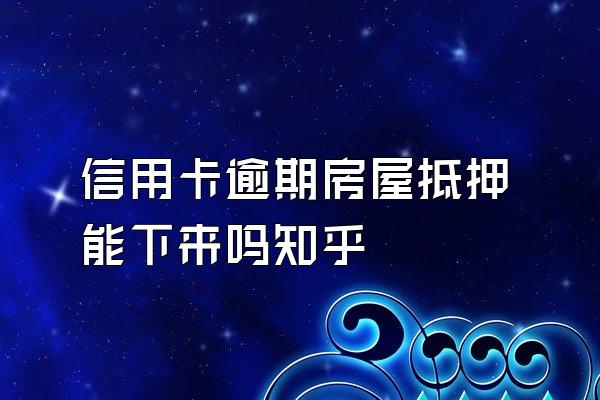 信用卡逾期房屋抵押能下来吗知乎