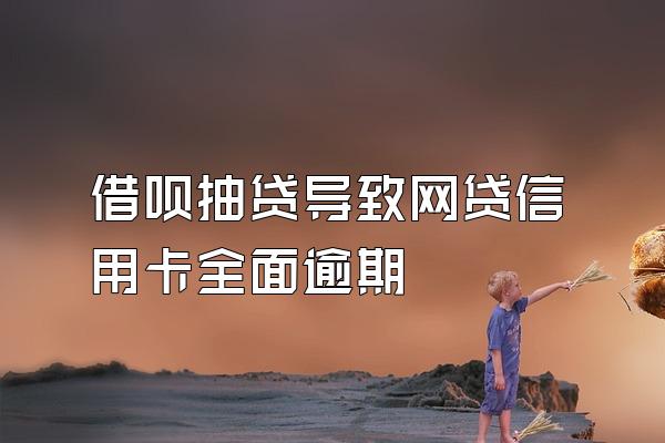 借呗抽贷导致网贷信用卡全面逾期
