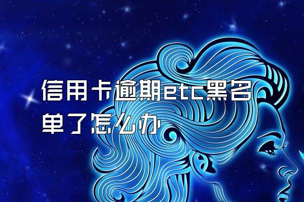 信用卡逾期etc黑名单了怎么办