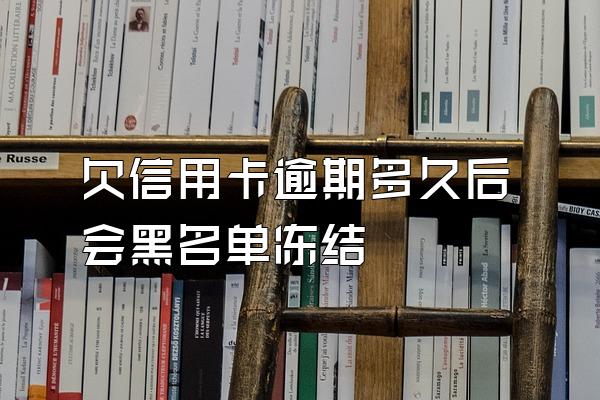 欠信用卡逾期多久后会黑名单冻结
