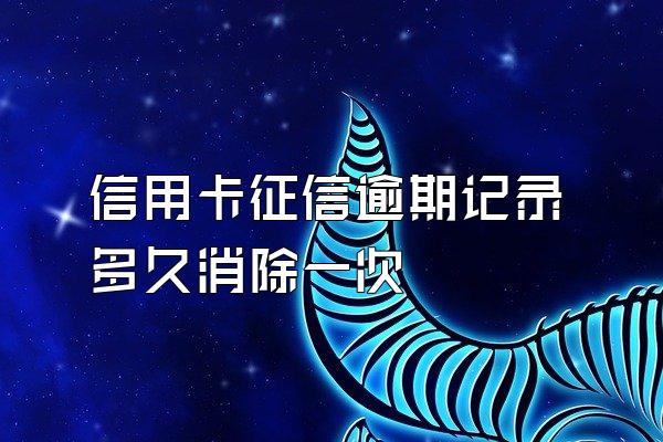 信用卡征信逾期记录多久消除一次