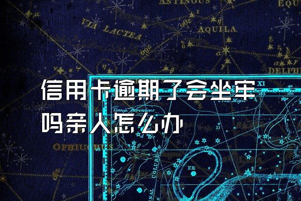 信用卡逾期了会坐牢吗亲人怎么办
