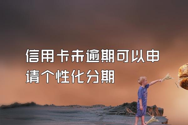 信用卡未逾期可以申请个性化分期