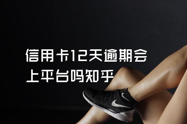 信用卡12天逾期会上平台吗知乎