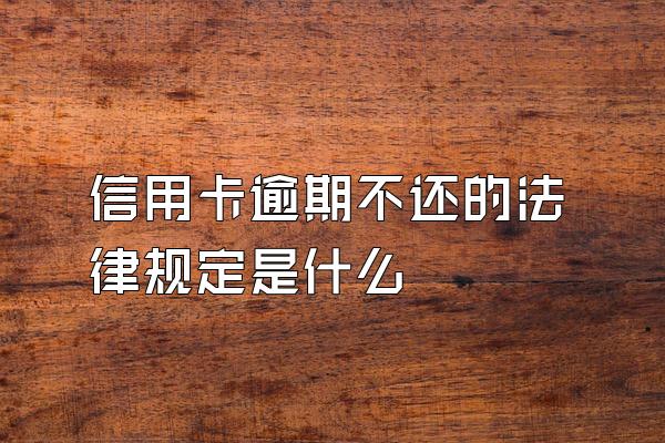 信用卡逾期不还的法律规定是什么